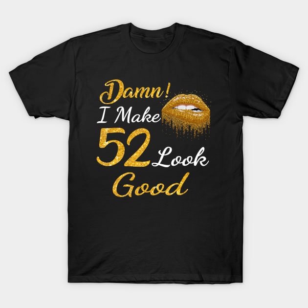 Damn I Make 52 Look Good Gold Lips 52th Birthday T-shirt T-Shirt by Danielss